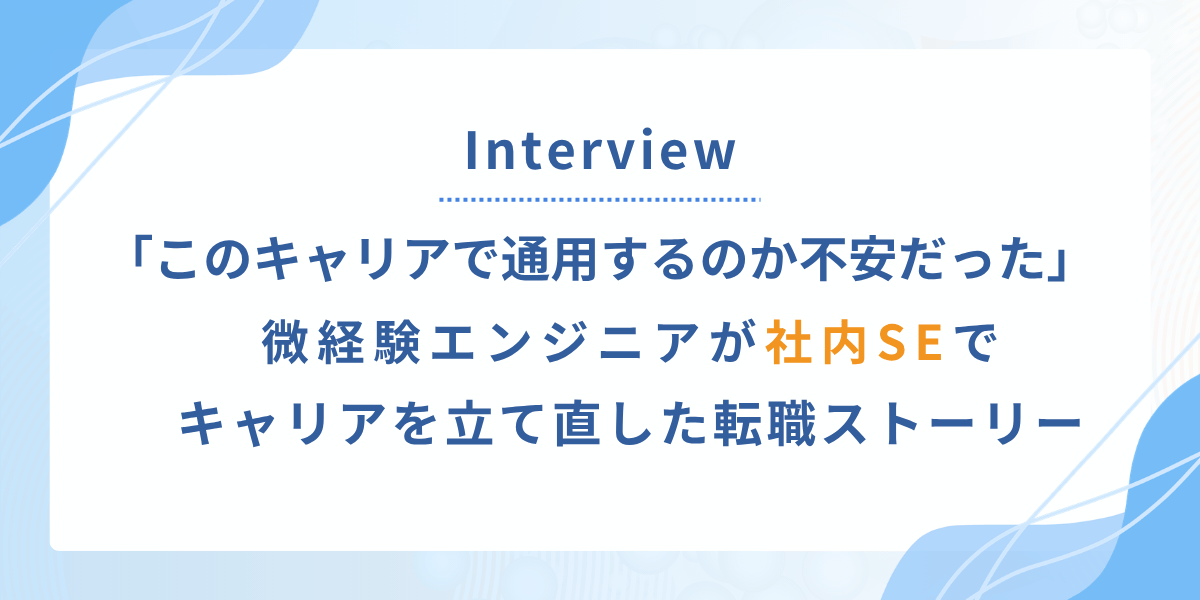 このままで通用するのか、不安だった。微経験エンジニアが社内SEでキャリアを立て直した理由