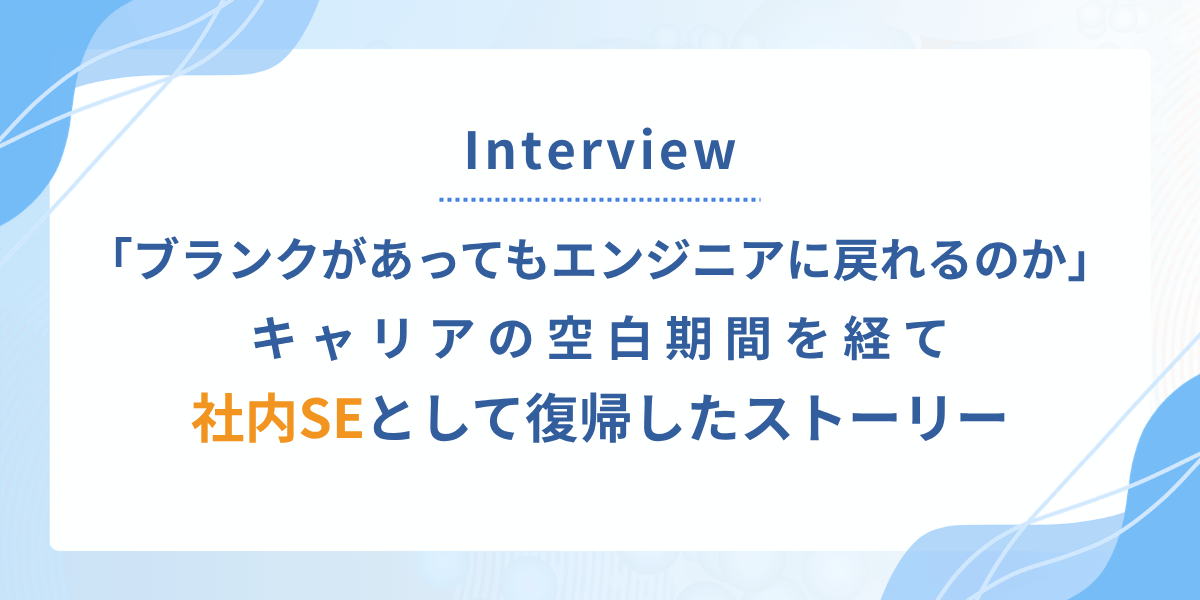 ブランクがある自分でも、もう一度エンジニアに戻れるのか。不安を抱えながら社内SEとして復帰した理由