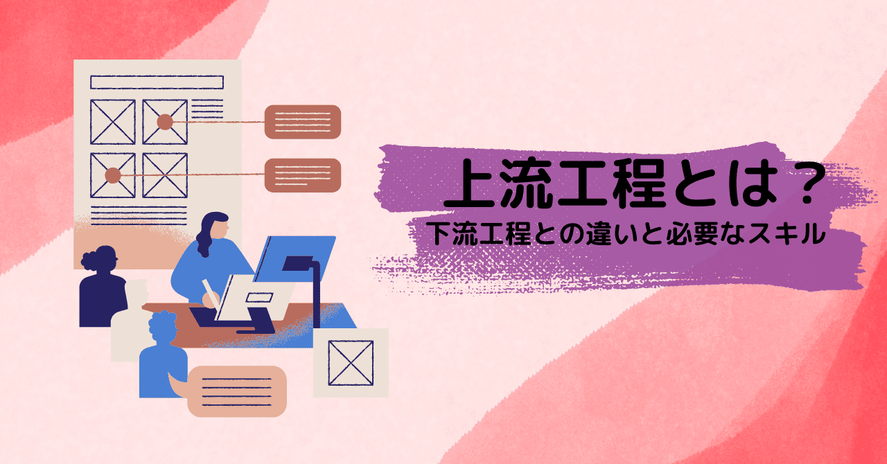 上流工程とは？下流工程との違いから必要なスキルまで解説