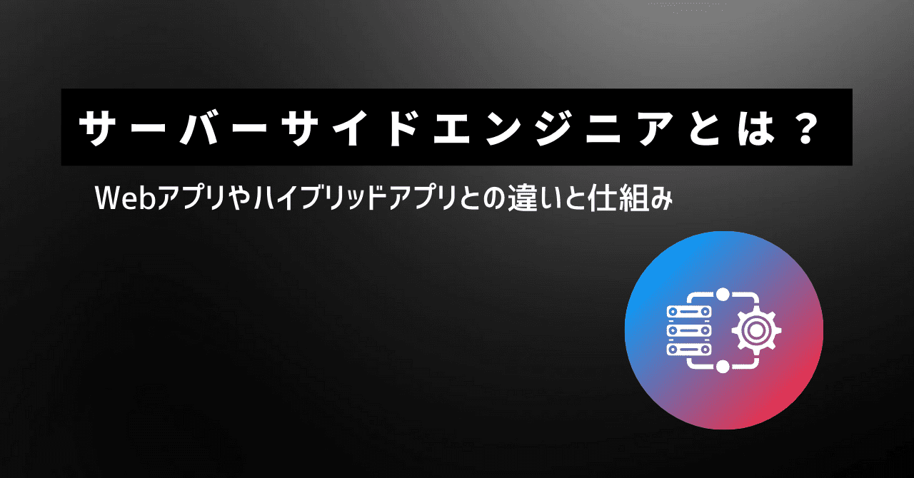 サーバーサイドエンジニアとは？Webアプリやハイブリッドアプリとの違いから仕組みまで解説