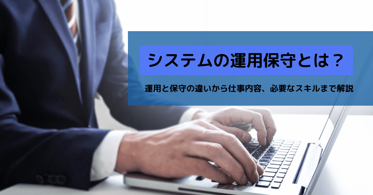 システムの運用保守とは？運用と保守の違いから仕事内容、必要なスキルまで解説