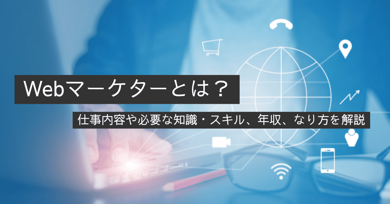 Webマーケターとは？仕事内容や必要な知識・スキル、年収、なり方などを解説