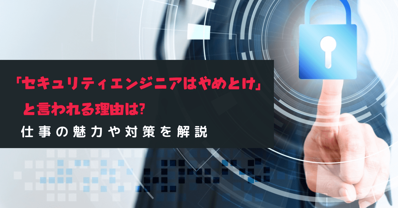 セキュリティエンジニアはやめとけと言われる理由は？魅力や対策などを解説