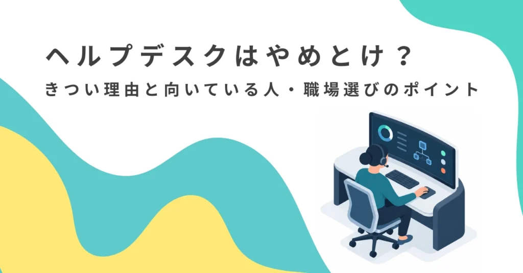 ヘルプデスクはやめとけ？きつい理由と向いている人・職場選びのポイント