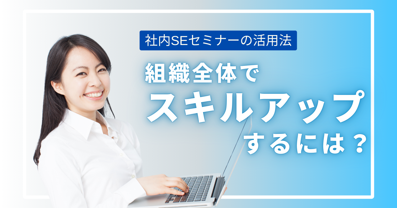 社内SEセミナーの活用法：学んだ知識を実務に活かし、組織全体でスキルアップする方法