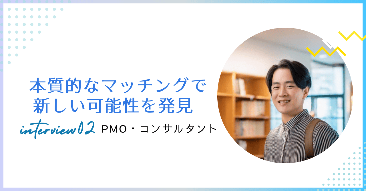 PMO・コンサルタント／本質的なマッチングで新しい可能性を発見【転職成功者インタビュー】