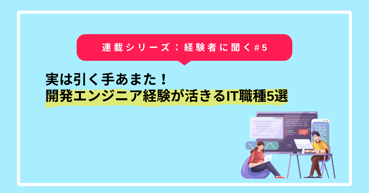 実は引く手あまた！開発エンジニア経験が活きるIT職種5選【経験者が語る】