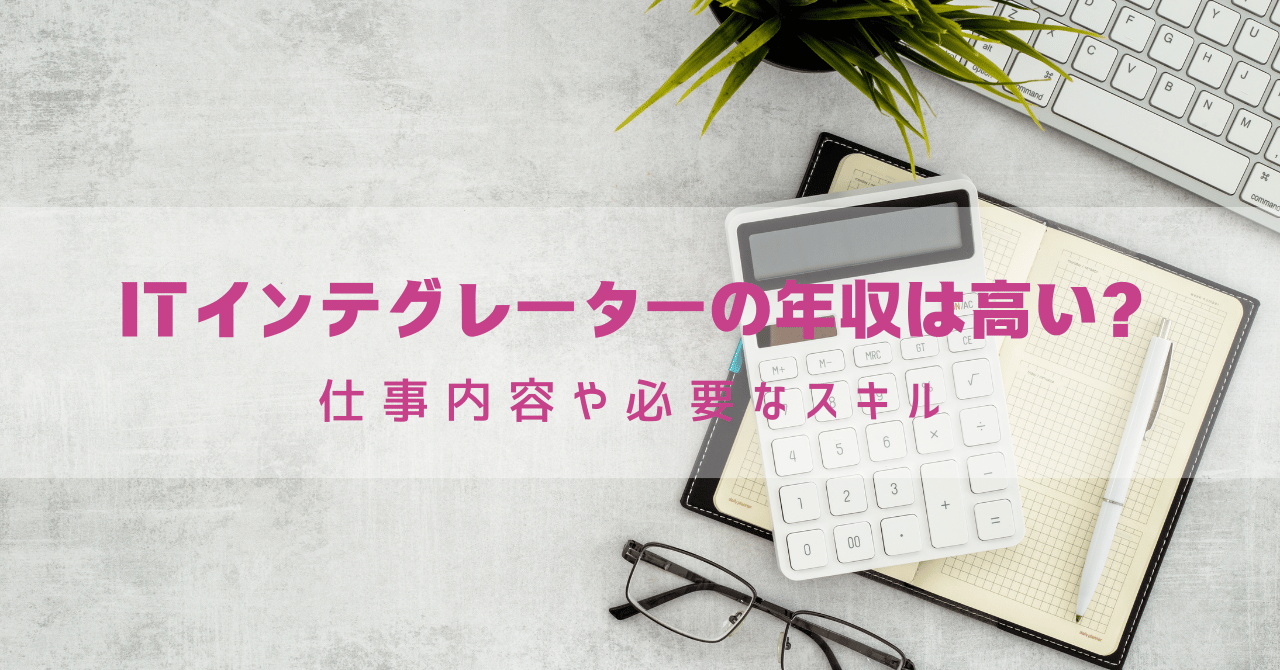 ITインテグレーターの年収は高い？仕事内容や必要なスキルを徹底解説！