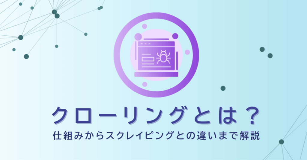 クローリングとは？仕組みからスクレイピングとの違いまで解説