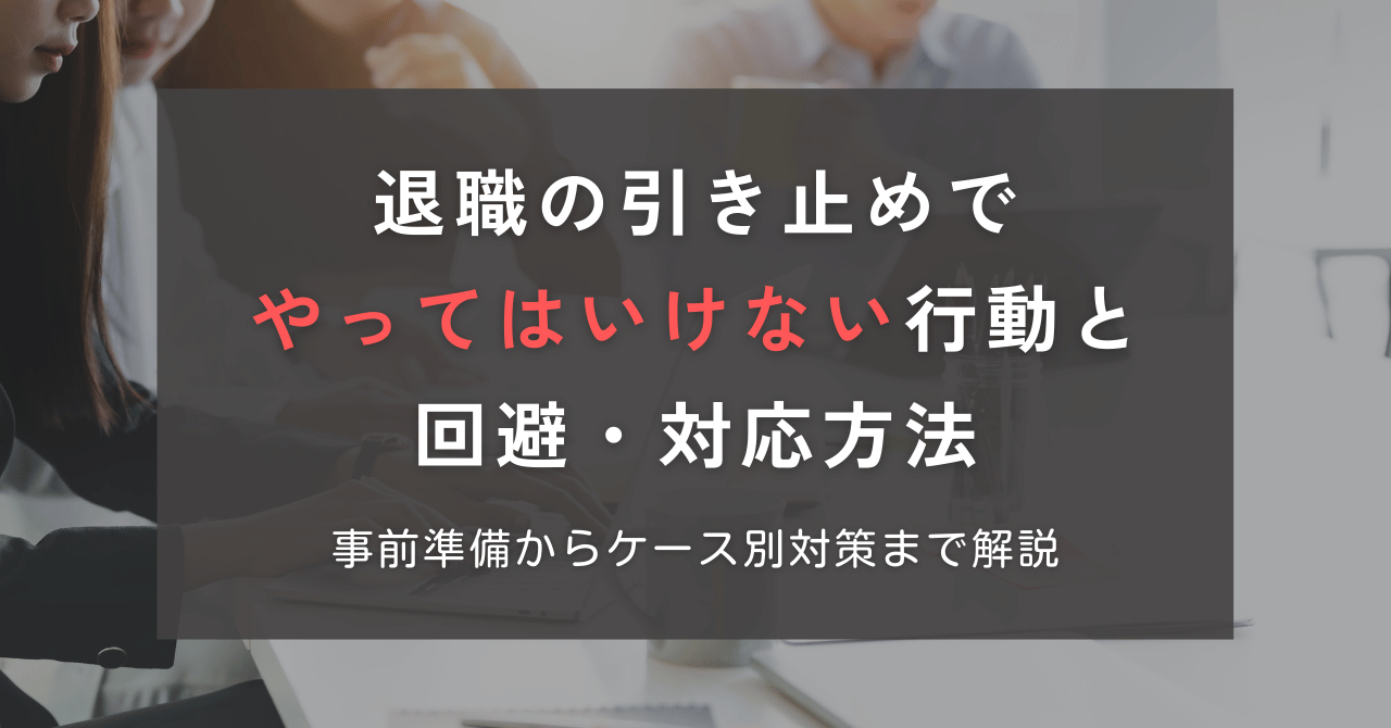 退職の引き止めでやってはいけない行動と回避・対応方法：事前準備からケース別対策まで解説