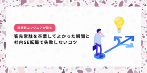 元受託エンジニアが語る"客先常駐を卒業してよかった瞬間"と社内SE転職で失敗しないコツ