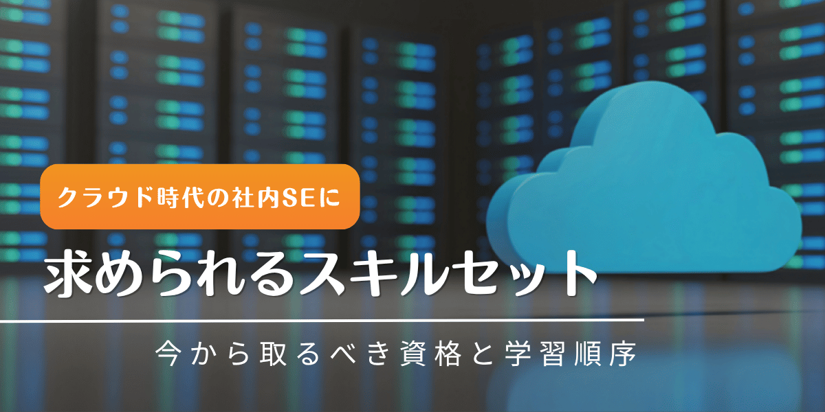 クラウド時代の社内SEに求められるスキルセット｜今から取るべき資格と学習順序