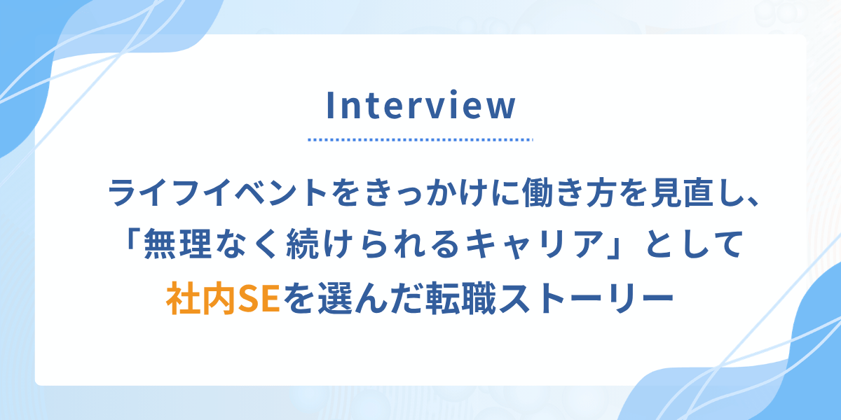 結婚をきっかけに考えた「このままでいいのか」。働き方を見直して社内SEを選んだ理由
