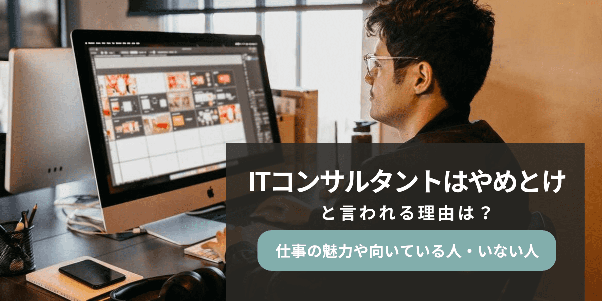 ITコンサルタントはやめとけと言われる理由は？向いている人についても解説