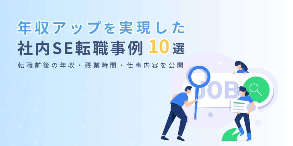 年収アップを実現した社内SE転職事例10選｜転職前後の年収・残業時間・仕事内容を公開